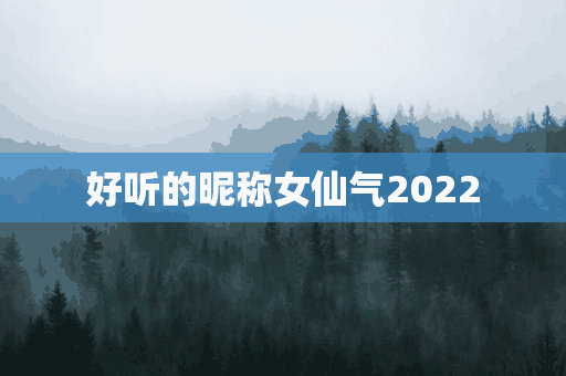 好听的昵称女仙气2022